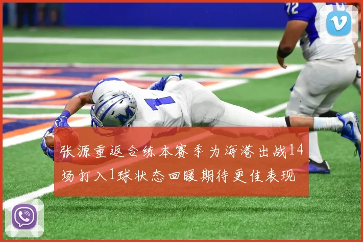 张源重返合练本赛季为海港出战14场打入1球状态回暖期待更佳表现