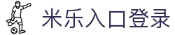 米乐登陆入口-米乐online(中国)