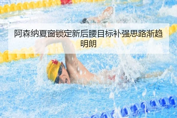 阿森纳夏窗锁定新后腰目标补强思路渐趋明朗