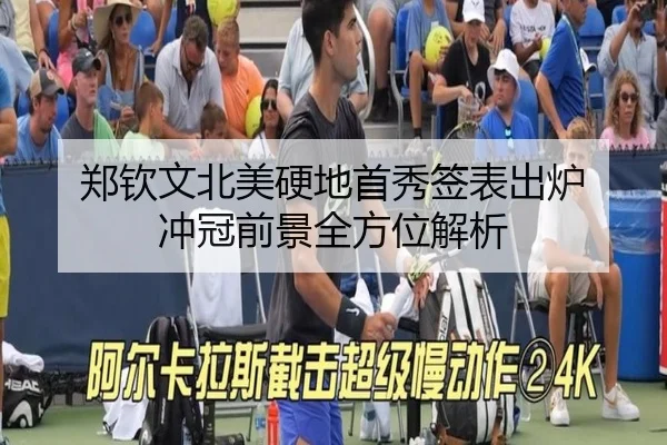 郑钦文北美硬地首秀签表出炉 冲冠前景全方位解析